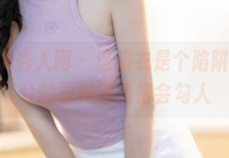 Xiuren秀人网 – 这睡衣是个陷阱,苏曼兮的福利作品很会勾人