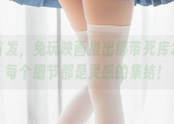 作品首发，兔玩映画推出绑带死库水包，每个细节都是灵感的集结！