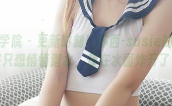 模范学院 – 更新时刻！苏西-susie的水手服只想悄悄潜水，却在水面炸开了花