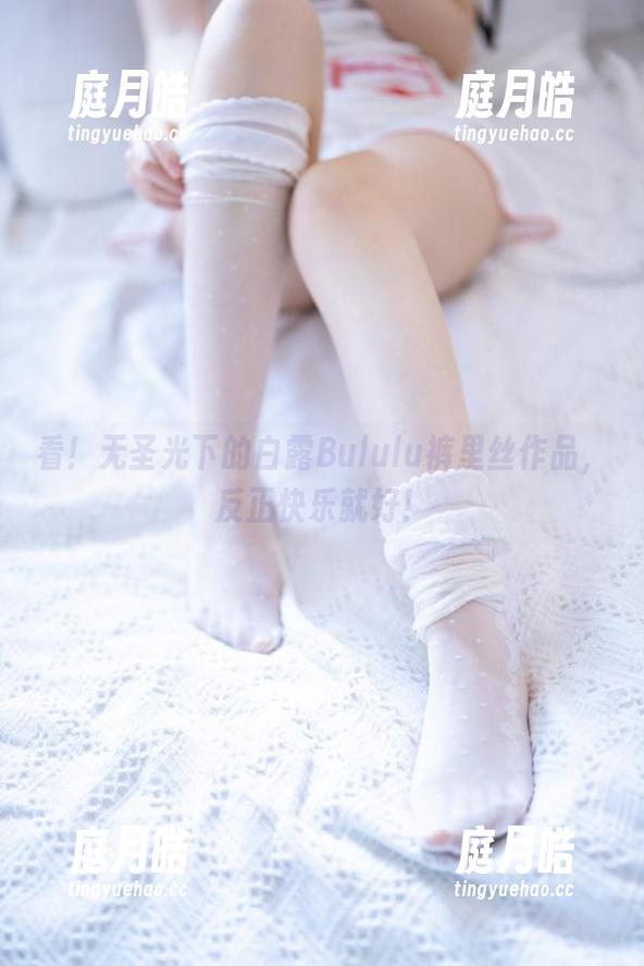 看！无圣光下的白露Bululu裤里丝作品，反正快乐就好！