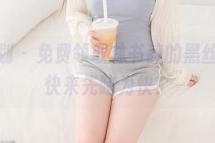 紧急企划 – 免费领取林书辞的黑丝图片,快来先睹为快!